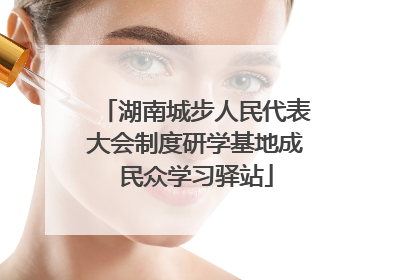 湖南城步人民代表大会制度研学基地成民众学习驿站