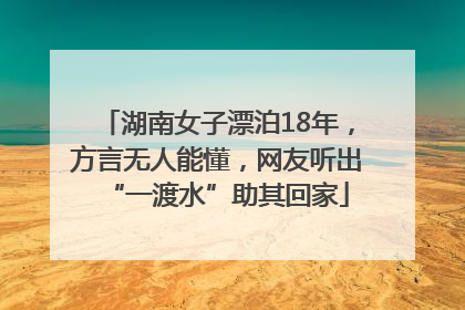 湖南女子漂泊18年，方言无人能懂，网友听出“一渡水”助其回家