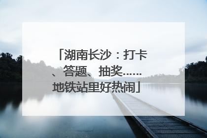 湖南长沙：打卡、答题、抽奖……地铁站里好热闹
