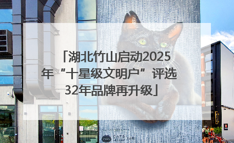 湖北竹山启动2025年“十星级文明户”评选 32年品牌再升级