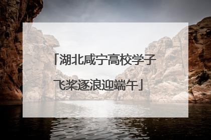 湖北咸宁高校学子飞桨逐浪迎端午