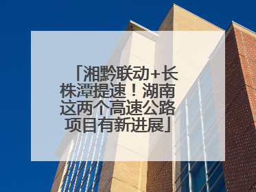 湘黔联动+长株潭提速！湖南这两个高速公路项目有新进展