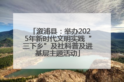 溆浦县：举办2025年新时代文明实践“三下乡”及社科普及进基层主题活动