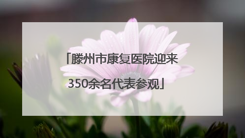 滕州市康复医院迎来350余名代表参观