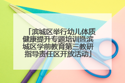 滨城区举行幼儿体质健康提升专题培训暨滨城区学前教育第三教研指导责任区开放活动