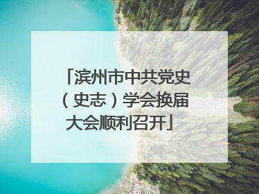滨州市中共党史（史志）学会换届大会顺利召开