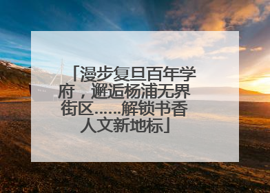 漫步复旦百年学府，邂逅杨浦无界街区……解锁书香人文新地标