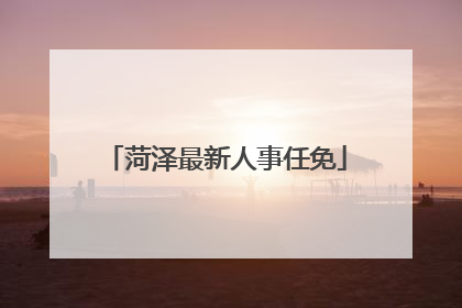 菏泽最新人事任免
