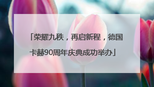 荣耀九秩，再启新程，德国卡赫90周年庆典成功举办