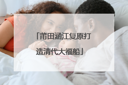 莆田涵江复原打造清代大福船