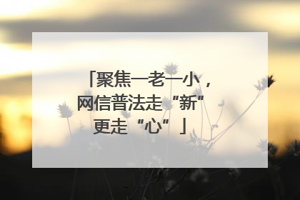 聚焦一老一小，网信普法走“新”更走“心”