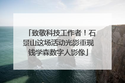 致敬科技工作者！石景山这场活动光影重现钱学森数字人影像