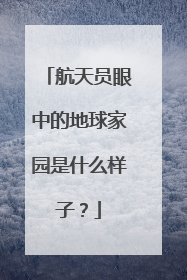 航天员眼中的地球家园是什么样子？