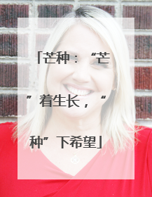 芒种：“芒”着生长，“种”下希望