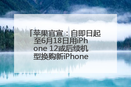 苹果官宣：自即日起至6月18日用iPhone 12或后续机型换购新iPhone，可享额外折抵优惠
