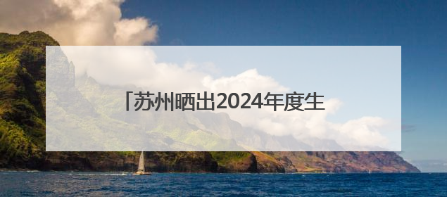 苏州晒出2024年度生态环境状况成绩单“全面完成年度各项目标任务”