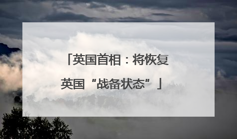 英国首相：将恢复英国“战备状态”