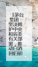 茅台集团：坚决拥护中央和省委有关部署，推动白酒回归初心