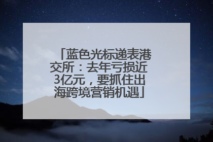 蓝色光标递表港交所：去年亏损近3亿元，要抓住出海跨境营销机遇
