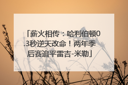 薪火相传：哈利伯顿0.3秒逆天改命！两年季后赛追平雷吉-米勒