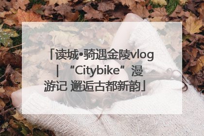 读城•骑遇金陵vlog｜“Citybike”漫游记 邂逅古都新韵