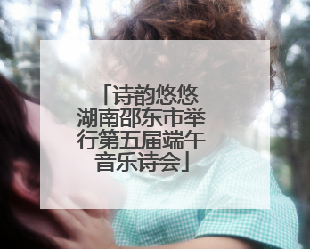 诗韵悠悠 湖南邵东市举行第五届端午音乐诗会