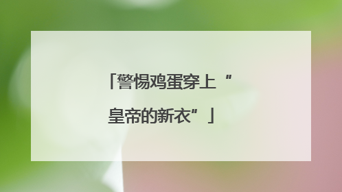 警惕鸡蛋穿上“皇帝的新衣”