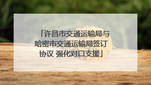 许昌市交通运输局与哈密市交通运输局签订协议 强化对口支援