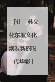 让三苏文化东坡文化焕发新的时代华彩