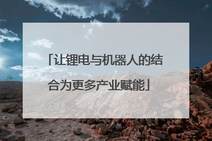 让锂电与机器人的结合为更多产业赋能