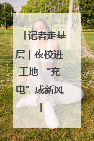 记者走基层｜夜校进工地 “充电”成新风