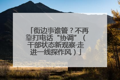 街边事谁管？不再靠打电话“协调”（干部状态新观察·走进一线探作风）