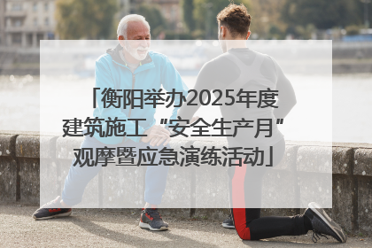 衡阳举办2025年度建筑施工“安全生产月”观摩暨应急演练活动