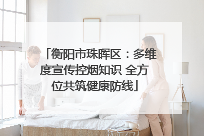 衡阳市珠晖区：多维度宣传控烟知识 全方位共筑健康防线