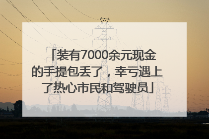装有7000余元现金的手提包丢了，幸亏遇上了热心市民和驾驶员
