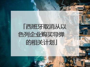 西班牙取消从以色列企业购买导弹的相关计划