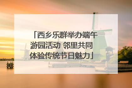 西乡乐群举办端午游园活动 邻里共同体验传统节日魅力