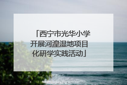 西宁市光华小学开展河湟湿地项目化研学实践活动