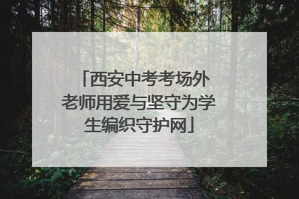 西安中考考场外 老师用爱与坚守为学生编织守护网