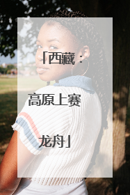 西藏：高原上赛龙舟