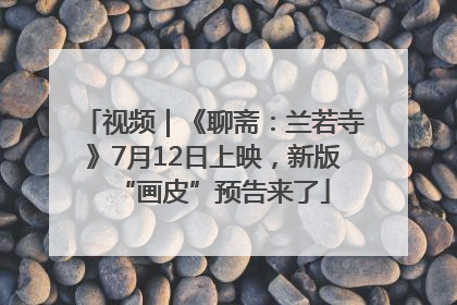 视频｜《聊斋：兰若寺》7月12日上映，新版“画皮”预告来了
