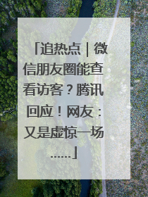 追热点｜微信朋友圈能查看访客？腾讯回应！网友：又是虚惊一场……
