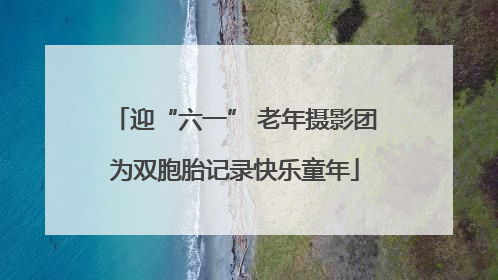 迎“六一” 老年摄影团为双胞胎记录快乐童年
