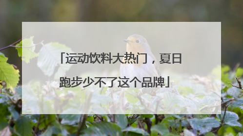 运动饮料大热门，夏日跑步少不了这个品牌