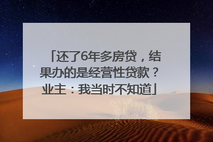 还了6年多房贷，结果办的是经营性贷款？业主：我当时不知道