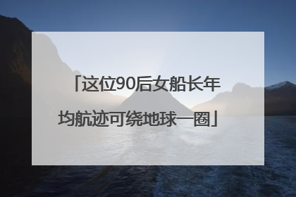 这位90后女船长年均航迹可绕地球一圈