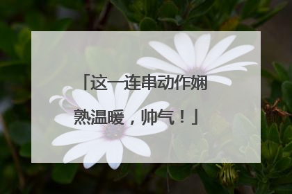 这一连串动作娴熟温暖，帅气！