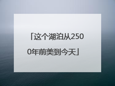 这个湖泊从2500年前美到今天