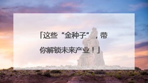 这些“金种子”，带你解锁未来产业！