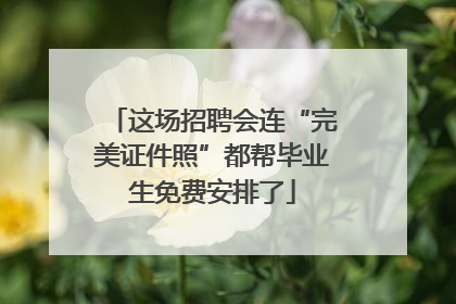 这场招聘会连“完美证件照”都帮毕业生免费安排了